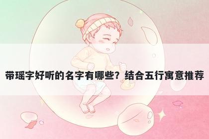 带瑶字好听的名字有哪些？结合五行寓意推荐