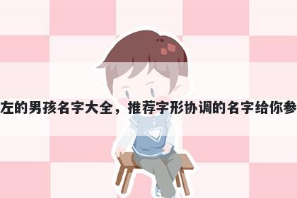 姓左的男孩名字大全，推荐字形协调的名字给你参考