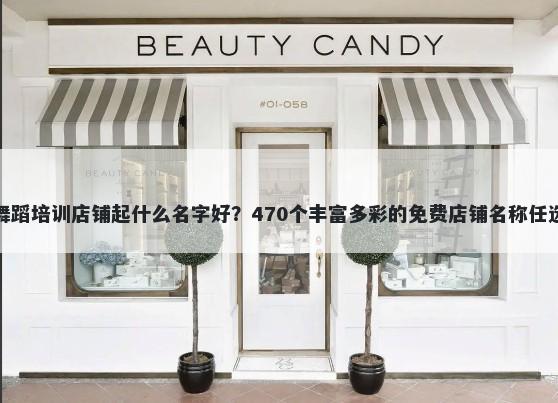 舞蹈培训店铺起什么名字好？470个丰富多彩的免费店铺名称任选