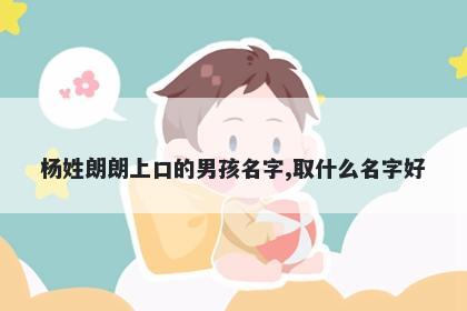杨姓朗朗上口的男孩名字,取什么名字好