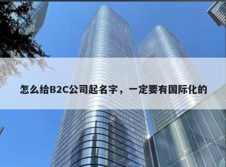 怎么给B2C公司起名字，一定要有国际化的