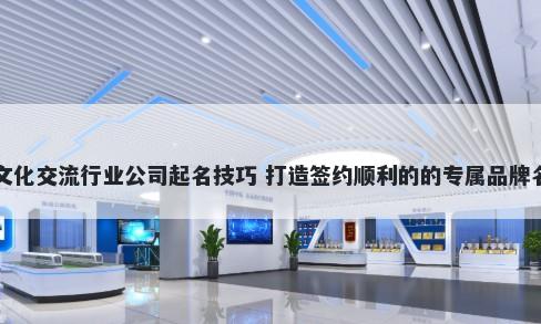 文化交流行业公司起名技巧 打造签约顺利的的专属品牌名