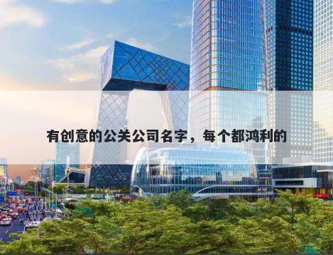 有创意的公关公司名字，每个都鸿利的