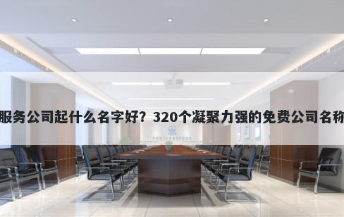 仓储服务公司起什么名字好？320个凝聚力强的免费公司名称任选