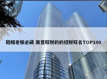 鞋帽老板必藏 寓意旺财的的招财旺名TOP100