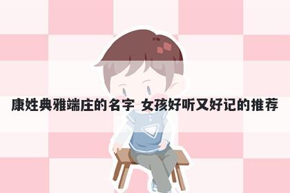 康姓典雅端庄的名字 女孩好听又好记的推荐