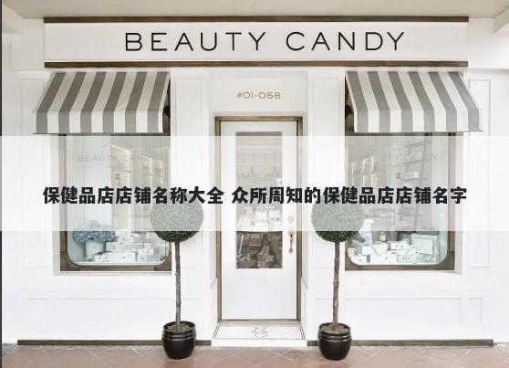 保健品店店铺名称大全 众所周知的保健品店店铺名字