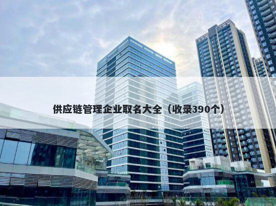 供应链管理企业取名大全（收录390个）