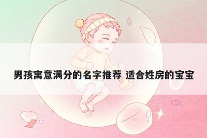 男孩寓意满分的名字推荐 适合姓房的宝宝