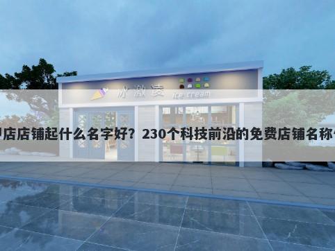 花甲店店铺起什么名字好？230个科技前沿的免费店铺名称任选