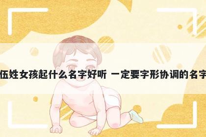 伍姓女孩起什么名字好听 一定要字形协调的名字