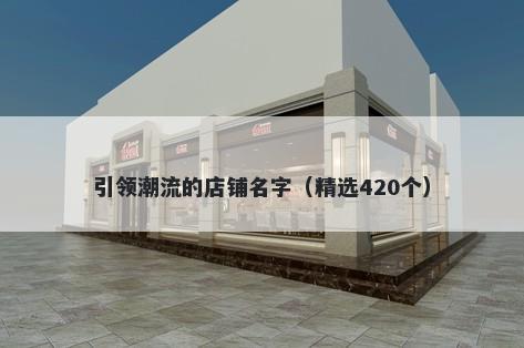 引领潮流的店铺名字（精选420个）