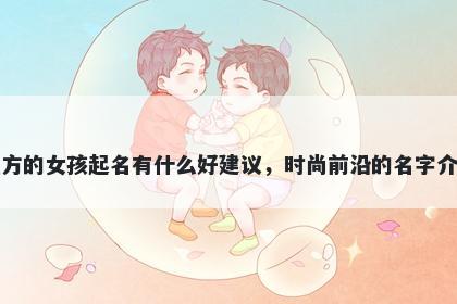 姓方的女孩起名有什么好建议，时尚前沿的名字介绍