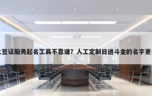 网上签证服务起名工具不靠谱？人工定制日进斗金的名字更省心