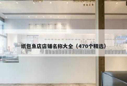 纸包鱼店店铺名称大全（470个精选）