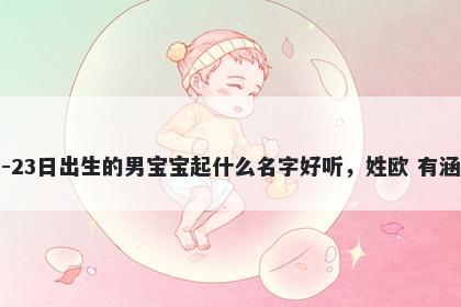 2025年-12月-23日出生的男宝宝起什么名字好听，姓欧 有涵养的名字推荐