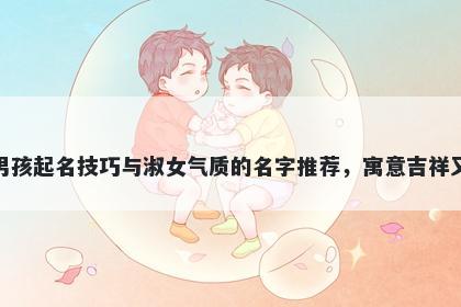 殷姓男孩起名技巧与淑女气质的名字推荐，寓意吉祥又好听