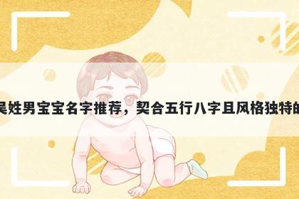 吴姓男宝宝名字推荐，契合五行八字且风格独特的