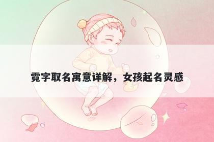 霓字取名寓意详解，女孩起名灵感