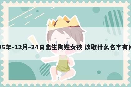 2025年-12月-24日出生陶姓女孩 该取什么名字有诗意