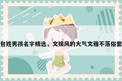 包姓男孩名字精选，文娱风的大气文雅不落俗套