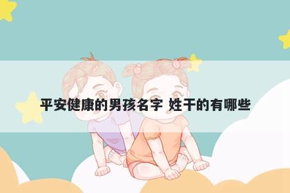 平安健康的男孩名字 姓干的有哪些