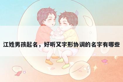 江姓男孩起名，好听又字形协调的名字有哪些