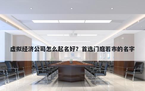 虚拟经济公司怎么起名好？首选门庭若市的名字