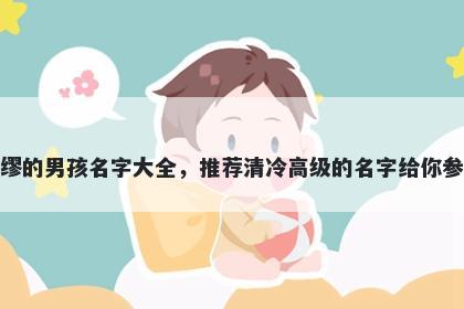 姓缪的男孩名字大全,推荐清冷高级的名字给你参考