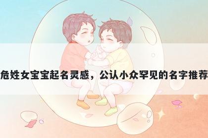 危姓女宝宝起名灵感,公认小众罕见的名字推荐