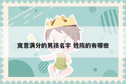 寓意满分的男孩名字 姓陈的有哪些