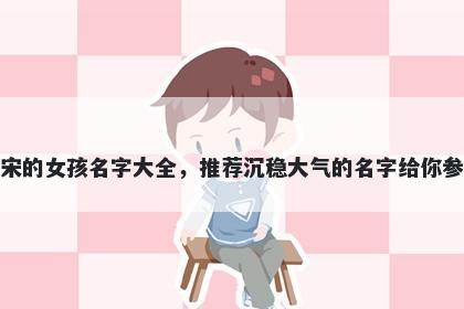 姓宋的女孩名字大全，推荐沉稳大气的名字给你参考