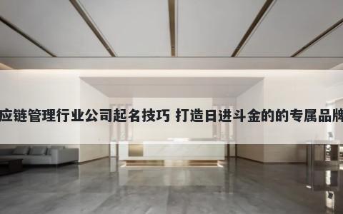 供应链管理行业公司起名技巧 打造日进斗金的的专属品牌名