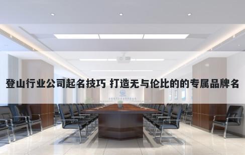 登山行业公司起名技巧 打造无与伦比的的专属品牌名