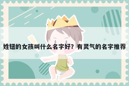 姓钮的女孩叫什么名字好？有灵气的名字推荐