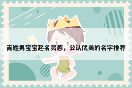 吉姓男宝宝起名灵感,公认优美的名字推荐