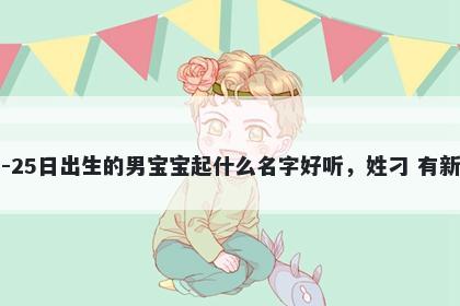 2025年-12月-25日出生的男宝宝起什么名字好听，姓刁 有新意的名字推荐