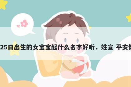 2025年-12月-25日出生的女宝宝起什么名字好听，姓宣 平安健康的名字推荐