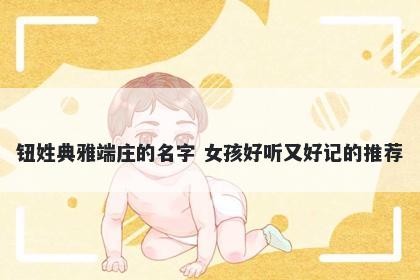 钮姓典雅端庄的名字 女孩好听又好记的推荐