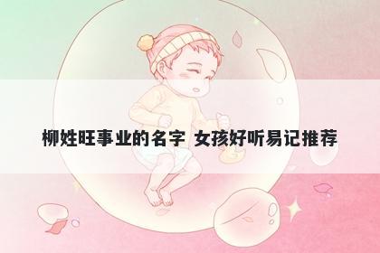 柳姓旺事业的名字 女孩好听易记推荐