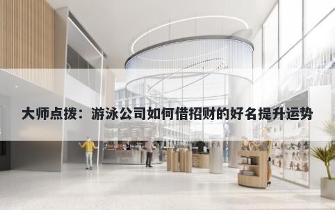 大师点拨：游泳公司如何借招财的好名提升运势