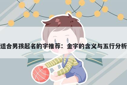 适合男孩起名的字推荐：金字的含义与五行分析