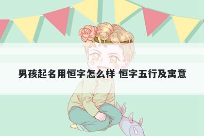 男孩起名用恒字怎么样 恒字五行及寓意