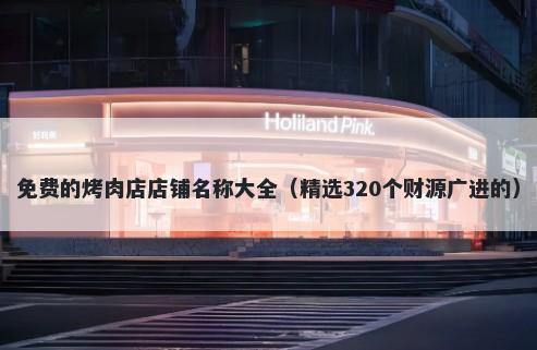 免费的烤肉店店铺名称大全（精选320个财源广进的）