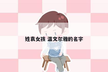 姓袁女孩 温文尔雅的名字
