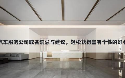 汽车服务公司取名禁忌与建议，轻松获得富有个性的好名