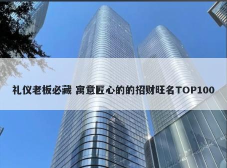 礼仪老板必藏 寓意匠心的的招财旺名TOP100