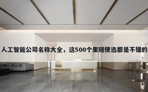人工智能公司名称大全，这500个里随便选都是不错的