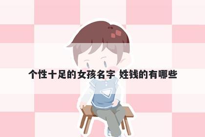 个性十足的女孩名字 姓钱的有哪些