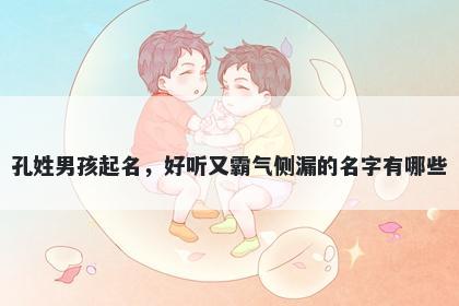 孔姓男孩起名，好听又霸气侧漏的名字有哪些